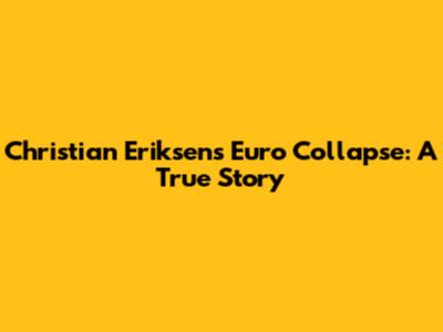 Christian Eriksen's Euro Collapse: A True Story