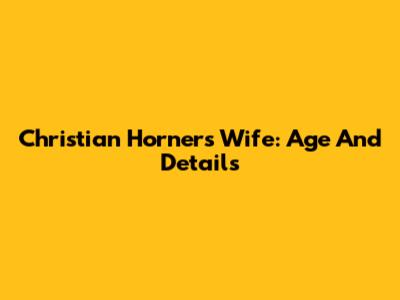 Christian Horner's Wife: Age And Details