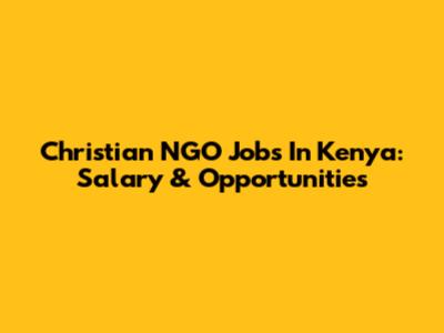 Christian NGO Jobs In Kenya: Salary & Opportunities
