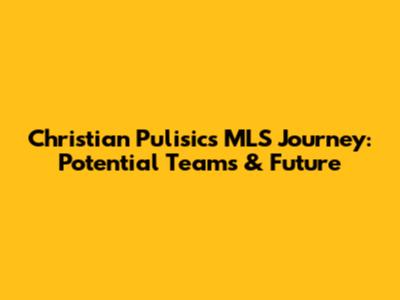Christian Pulisic's MLS Journey: Potential Teams & Future