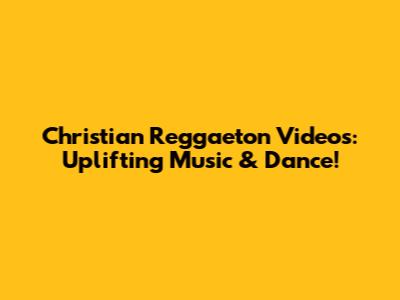 Christian Reggaeton Videos: Uplifting Music & Dance!