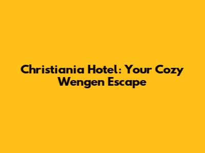 Christiania Hotel: Your Cozy Wengen Escape
