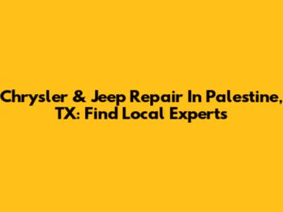 Chrysler & Jeep Repair In Palestine, TX: Find Local Experts