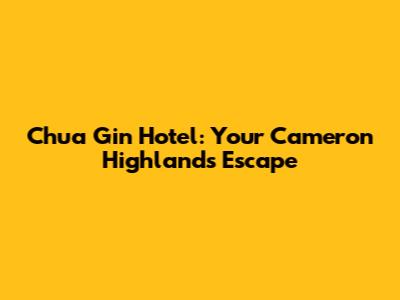 Chua Gin Hotel: Your Cameron Highlands Escape
