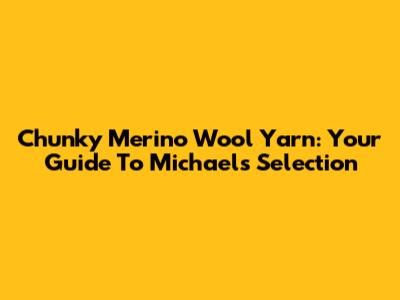 Chunky Merino Wool Yarn: Your Guide To Michaels' Selection