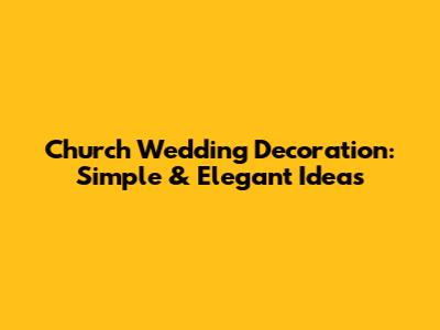 Church Wedding Decoration: Simple & Elegant Ideas