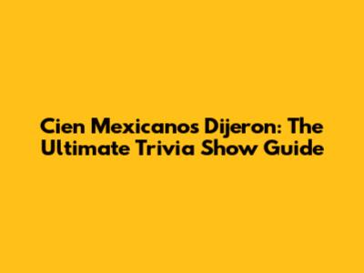 Cien Mexicanos Dijeron: The Ultimate Trivia Show Guide