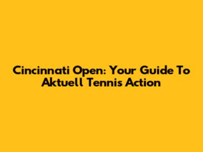 Cincinnati Open: Your Guide To Aktuell Tennis Action