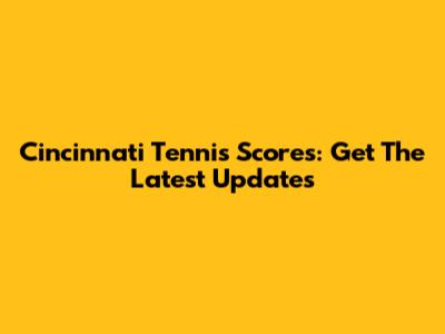 Cincinnati Tennis Scores: Get The Latest Updates