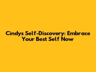 Cindy's Self-Discovery: Embrace Your Best Self Now