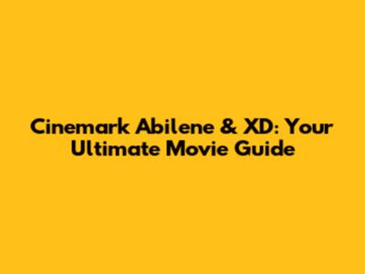 Cinemark Abilene & XD: Your Ultimate Movie Guide