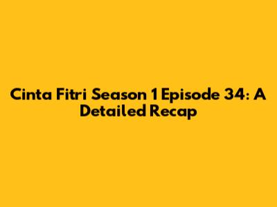 Cinta Fitri Season 1 Episode 34: A Detailed Recap