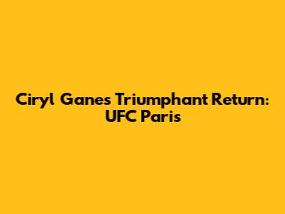 Ciryl Gane's Triumphant Return: UFC Paris