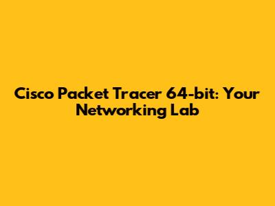 Cisco Packet Tracer 64-bit: Your Networking Lab