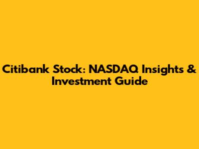 Citibank Stock: NASDAQ Insights & Investment Guide