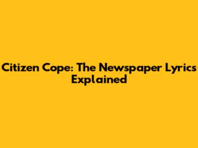 Citizen Cope: "The Newspaper" Lyrics Explained