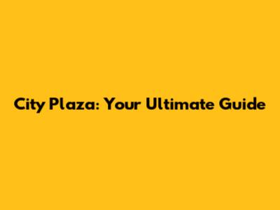 City Plaza: Your Ultimate Guide