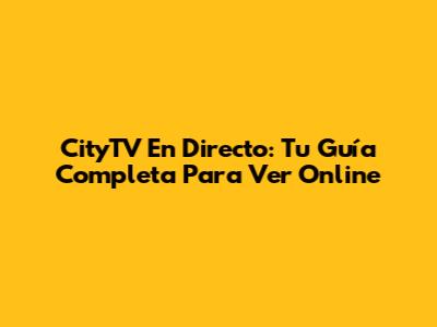 CityTV En Directo: Tu Guía Completa Para Ver Online