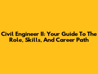 Civil Engineer II: Your Guide To The Role, Skills, And Career Path