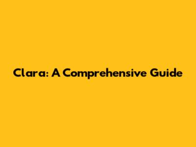 Clara: A Comprehensive Guide