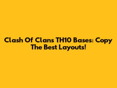 Clash Of Clans TH10 Bases: Copy The Best Layouts!