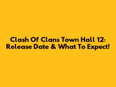 Clash Of Clans Town Hall 12: Release Date & What To Expect!