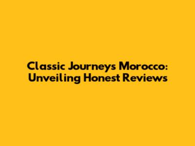 Classic Journeys Morocco: Unveiling Honest Reviews