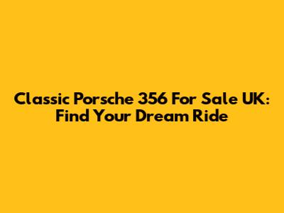 Classic Porsche 356 For Sale UK: Find Your Dream Ride