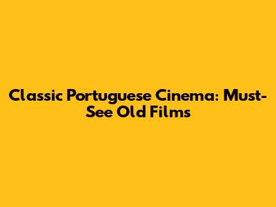 Classic Portuguese Cinema: Must-See Old Films