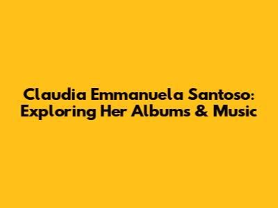 Claudia Emmanuela Santoso: Exploring Her Albums & Music