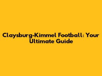 Claysburg-Kimmel Football: Your Ultimate Guide