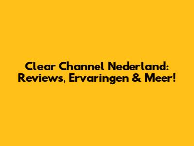 Clear Channel Nederland: Reviews, Ervaringen & Meer!