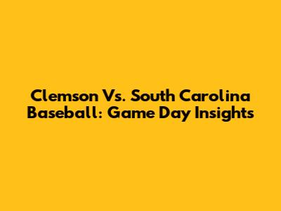 Clemson Vs. South Carolina Baseball: Game Day Insights