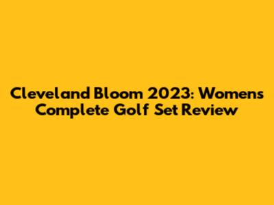 Cleveland Bloom 2023: Women's Complete Golf Set Review