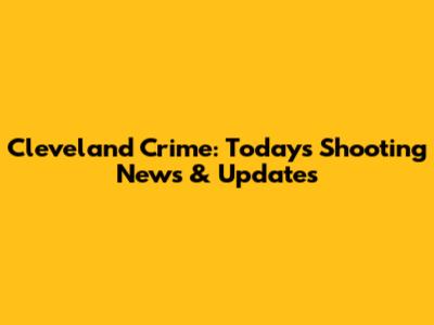 Cleveland Crime: Today's Shooting News & Updates