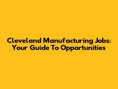 Cleveland Manufacturing Jobs: Your Guide To Opportunities