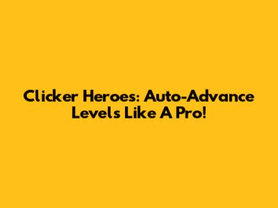 Clicker Heroes: Auto-Advance Levels Like A Pro!