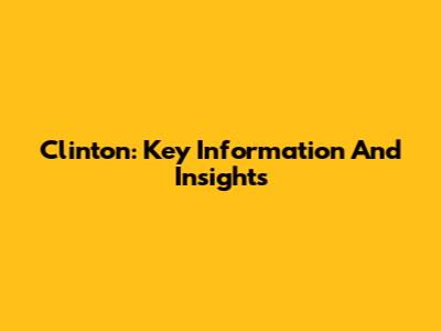 Clinton: Key Information And Insights