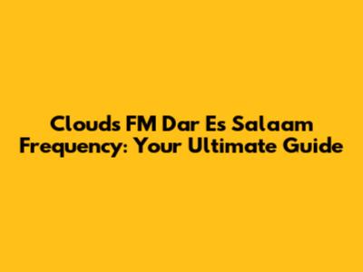 Clouds FM Dar Es Salaam Frequency: Your Ultimate Guide