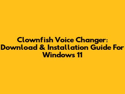 Clownfish Voice Changer: Download & Installation Guide For Windows 11