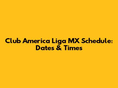 Club America Liga MX Schedule: Dates & Times
