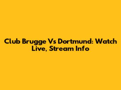Club Brugge Vs Dortmund: Watch Live, Stream Info