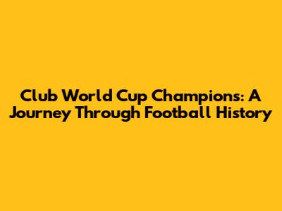 Club World Cup Champions: A Journey Through Football History
