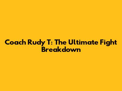 Coach Rudy T: The Ultimate Fight Breakdown