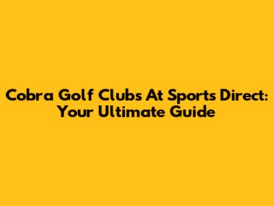 Cobra Golf Clubs At Sports Direct: Your Ultimate Guide