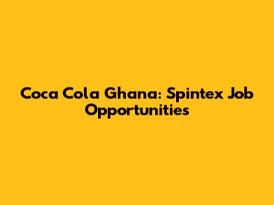 Coca Cola Ghana: Spintex Job Opportunities
