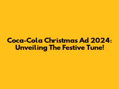 Coca-Cola Christmas Ad 2024: Unveiling The Festive Tune!