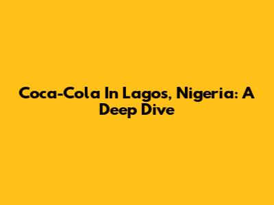 Coca-Cola In Lagos, Nigeria: A Deep Dive