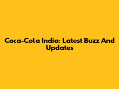 Coca-Cola India: Latest Buzz And Updates
