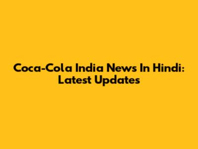 Coca-Cola India News In Hindi: Latest Updates